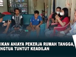 Majikan Aniaya Pekerja Rumah Tangga, Orangtua Tuntut Keadilan